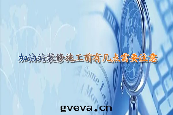 甘肅加油(yóu)站裝(zhuāng)修施工前(qián)有(yǒu)幾(jǐ)點(diǎn)需要(yào)注意(yì).jpg