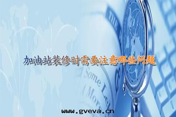 加油(yóu)站裝(zhuāng)修时(shí)需要(yào)注意(yì)哪些(xiē)問(wèn)題(tí).jpg
