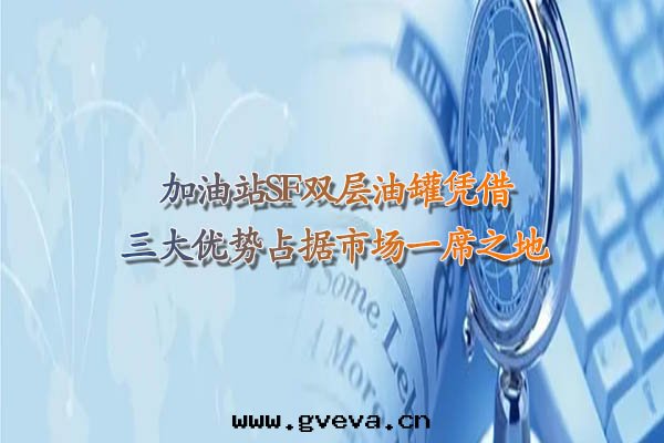 加油(yóu)站SF双(shuāng)层(céng)油(yóu)罐憑借(jiè)三大(dà)優勢占據(jù)市(shì)场(chǎng)一(yī)席(xí)之(zhī)地(dì)!.jpg