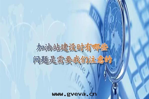 加油(yóu)站建設时(shí)有(yǒu)哪些(xiē)問(wèn)題(tí)是(shì)需要(yào)我(wǒ)们(men)注意(yì)的(de).jpg