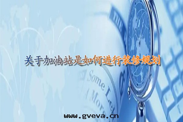 關(guān)于加油(yóu)站是(shì)如(rú)何進(jìn)行裝(zhuāng)修規劃(huà).jpg