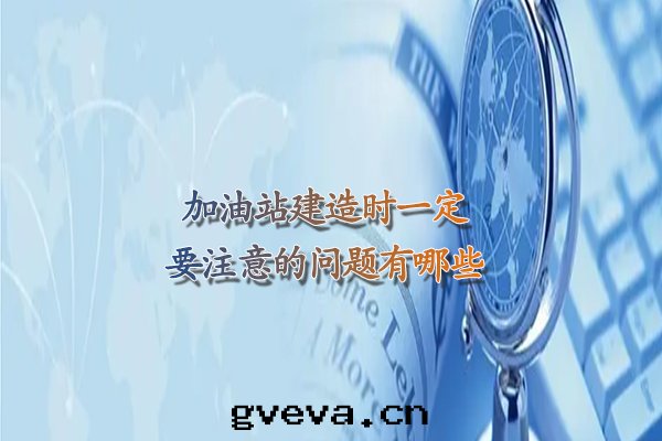 加油(yóu)站建造时(shí)一定(dìng)要(yào)注意(yì)的(de)問(wèn)題(tí)有(yǒu)哪些(xiē).jpg